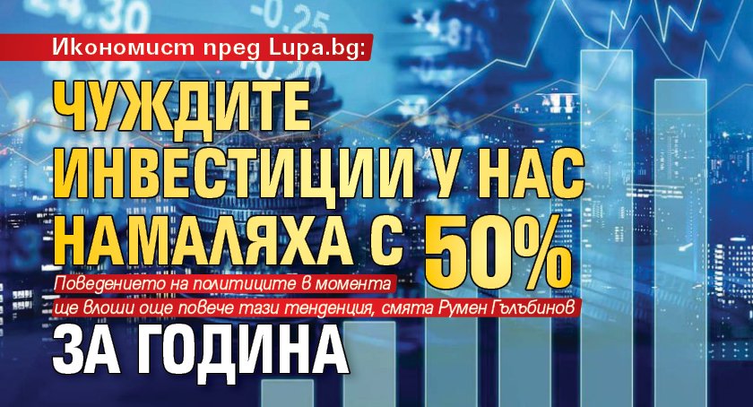 Икономист пред Lupa.bg: Чуждите инвестиции у нас намаляха с 50% за година