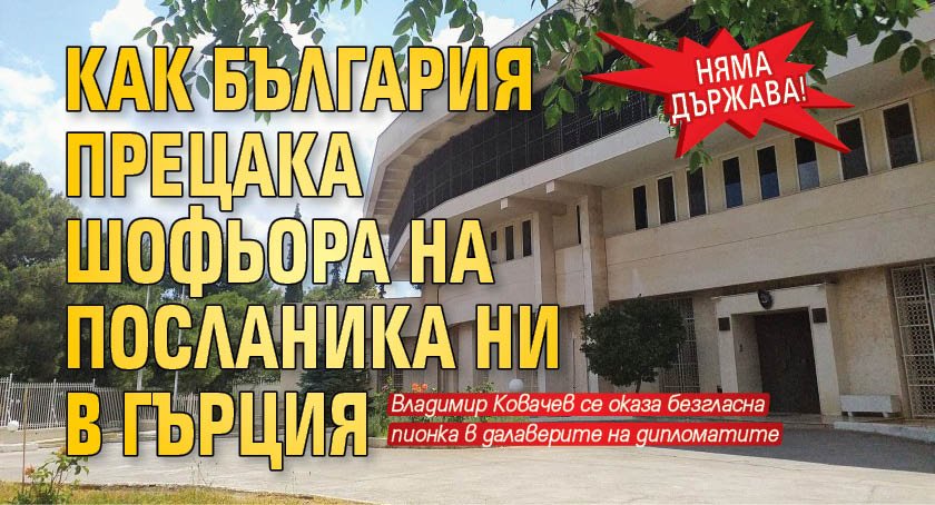 Няма държава! Как България прецака шофьора на посланика ни в Гърция