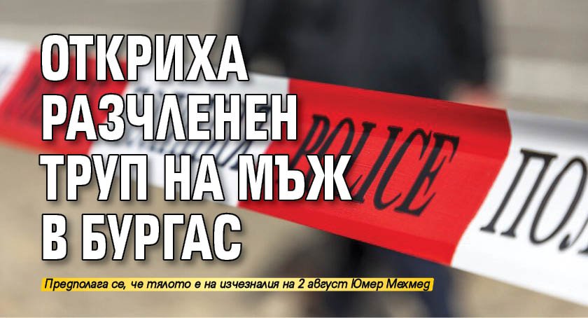 Откриха разчленен труп на мъж в Бургас