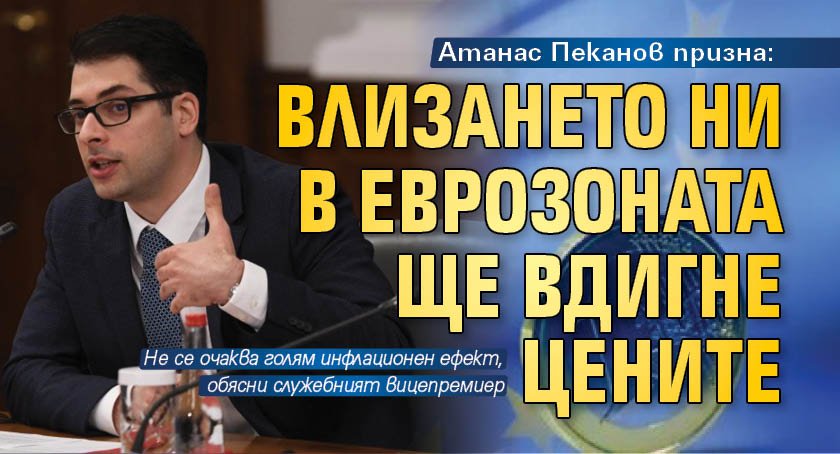 Атанас Пеканов призна: Влизането ни в еврозоната ще вдигне цените 