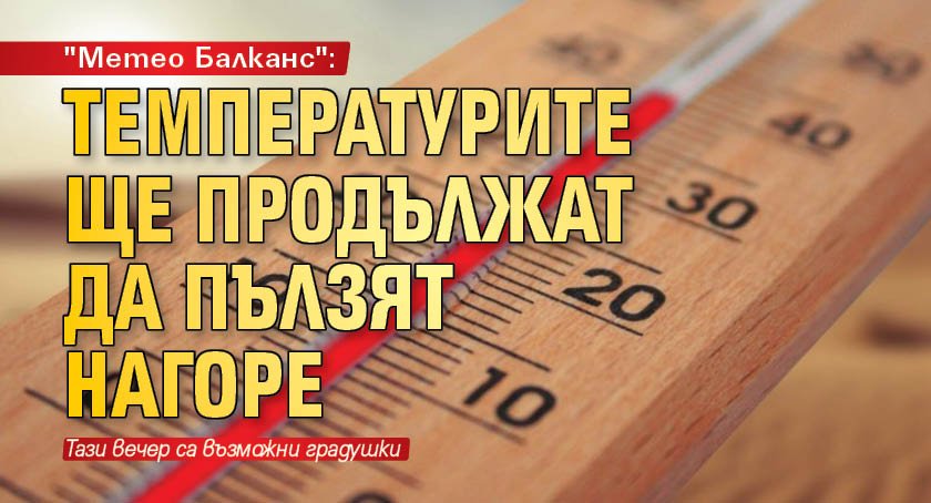 "Метео Балканс": Температурите ще продължат да пълзят нагоре