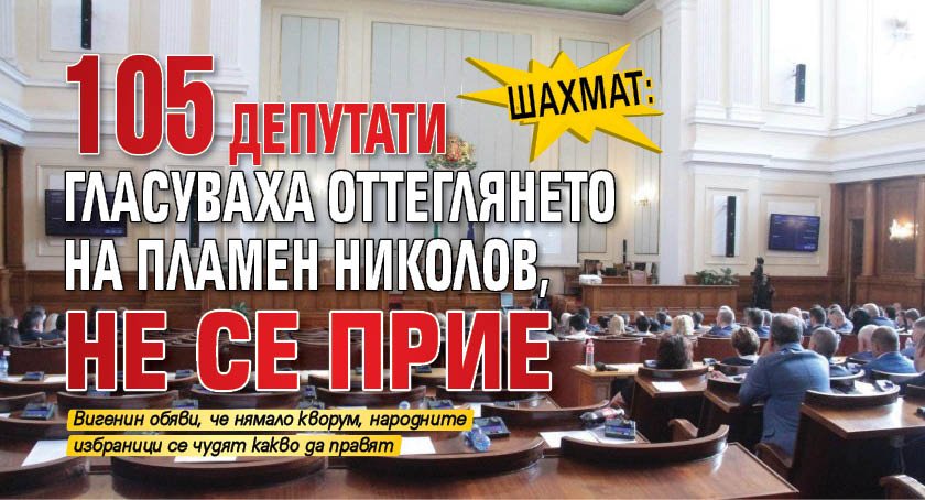 Шахмат: 105 депутати гласуваха оттеглянето на Пламен Николов, не се прие