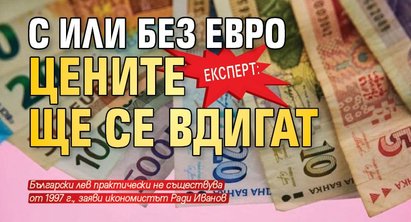 Експерт: С или без евро цените ще се вдигат