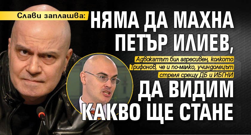 Слави заплашва: Няма да махна Петър Илиев, да видим какво ще стане