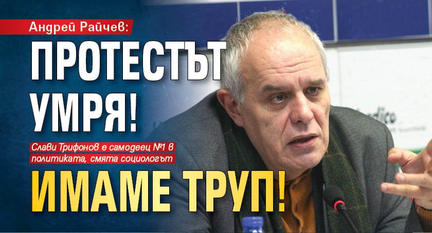 Андрей Райчев: Протестът умря! Имаме труп!