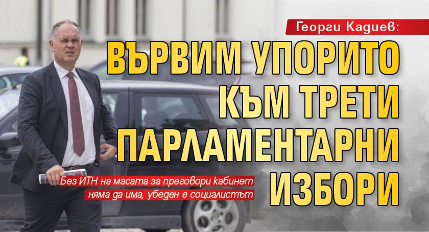 Георги Кадиев: Вървим упорито към трети парламентарни избори