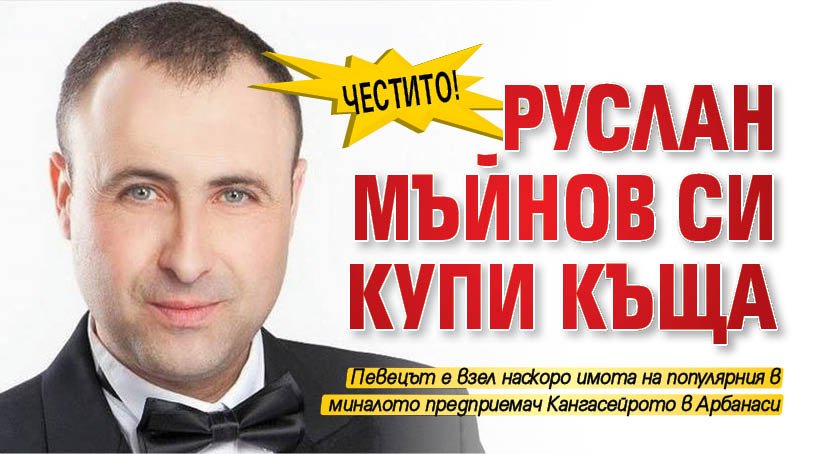 Честито! Руслан Мъйнов си купи къща 