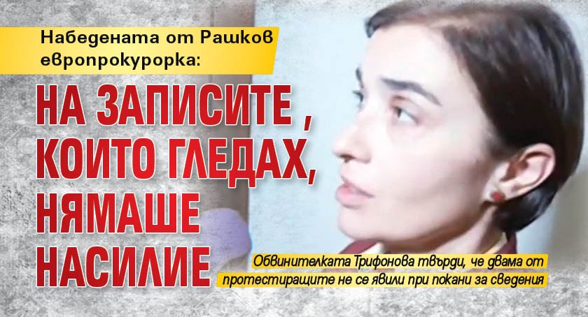 Набедената от Рашков европрокурорка: На записите, които гледах, нямаше насилие