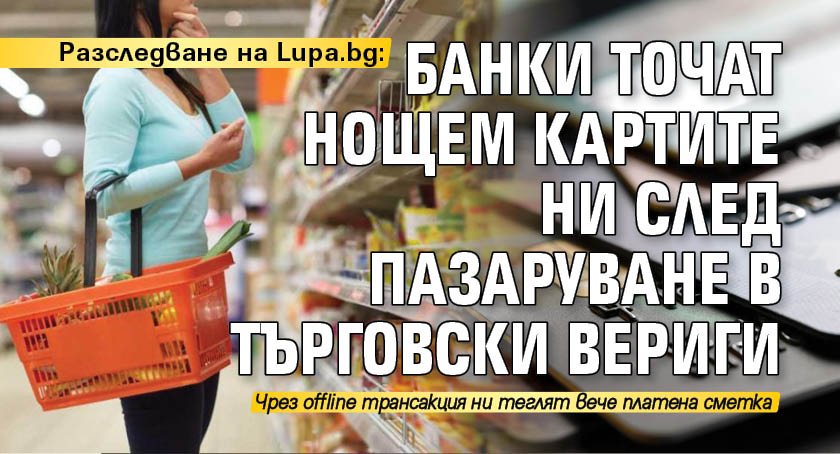 Разследване на Lupa.bg: Банки точат нощем картите ни след пазаруване в търговски вериги