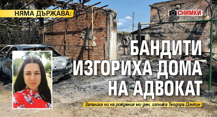 НЯМА ДЪРЖАВА: Бандити изгориха дома на адвокат (СНИМКИ)