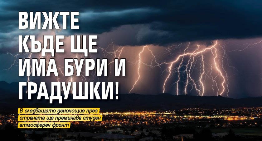 Вижте къде ще има бури и градушки!