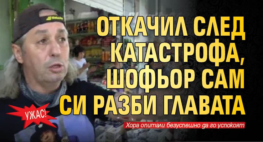 УЖАС! Откачил след катастрофа, шофьор сам си разби главата (видео)