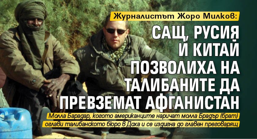 Журналистът Жоро Милков: САЩ, Русия и Китай позволиха на талибаните да превземат Афганистан
