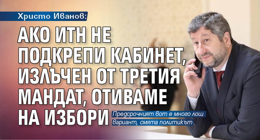 Христо Иванов: Ако ИТН не подкрепи кабинет, излъчен от третия мандат, отиваме на избори