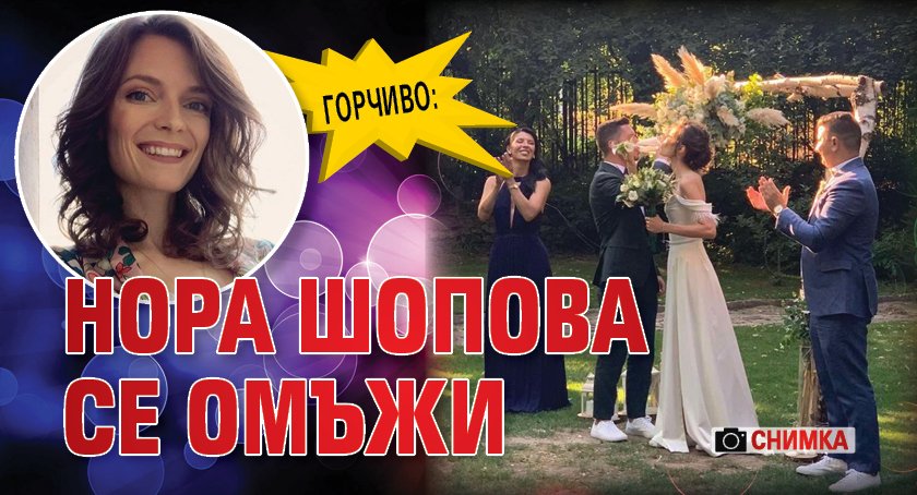 ГОРЧИВО: Нора Шопова се омъжи (СНИМКА)