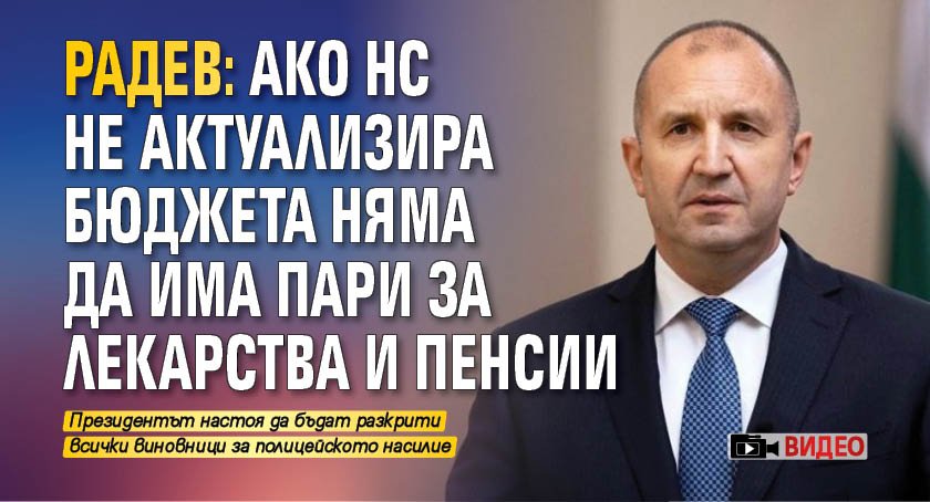 Радев: Ако НС не актуализира бюджета, няма да има пари за лекарства и пенсии (ВИДЕО)