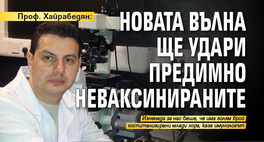 Проф. Хайрабедян: Новата вълна ще удари предимно неваксинираните