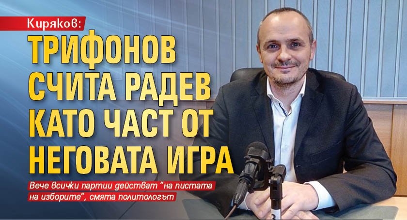 Киряков: Трифонов счита Радев като част от неговата игра