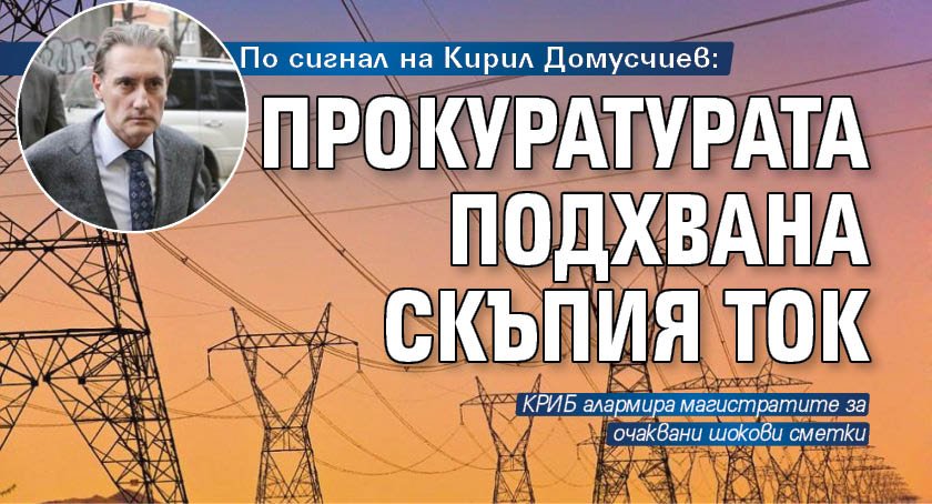 По сигнал на Кирил Домусчиев: Прокуратурата подхвана скъпия ток