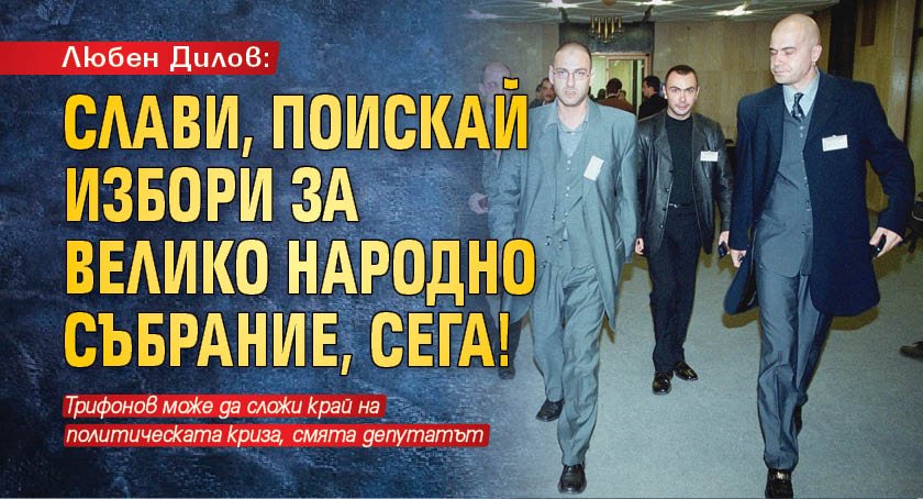 Любен Дилов: Слави, поискай избори за Велико народно събрание, сега!