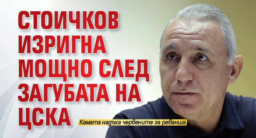Стоичков изригна мощно след загубата на ЦСКА