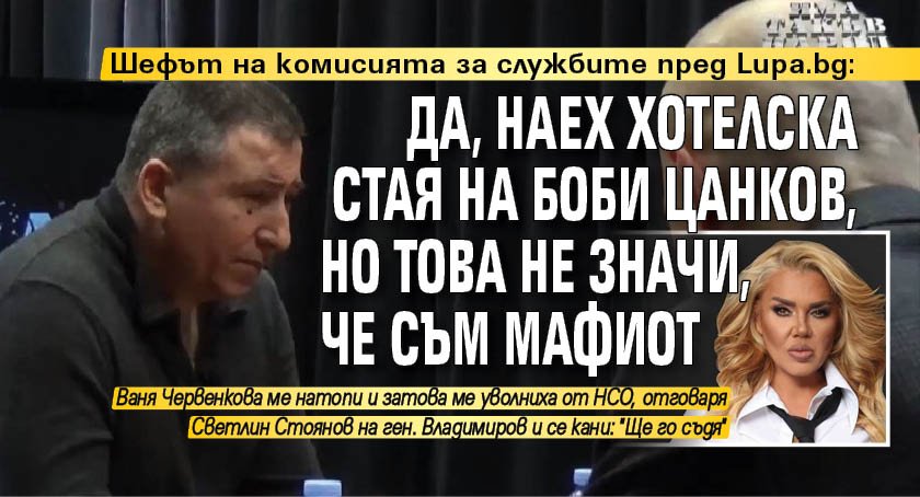 Шефът на комисията за службите пред Lupa.bg: Да, наех хотелска стая на Боби Цанков, но това не значи, че съм мафиот 