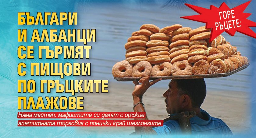 ГОРЕ РЪЦЕТЕ: Българи и албанци се гърмят с пищови по гръцките плажове