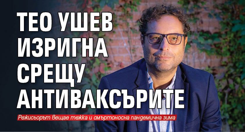 Тео Ушев изригна срещу антиваксърите