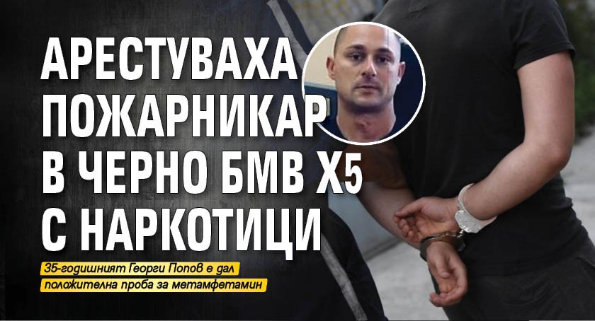 Арестуваха пожарникар в черно БМВ x5 с наркотици