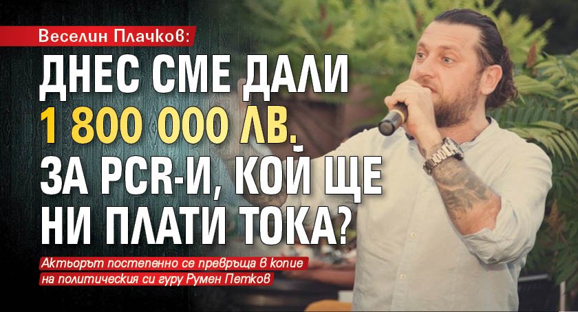 Веселин Плачков: Днес сме дали 1 800 000 лв. за PCR-и, кой ще ни плати тока?