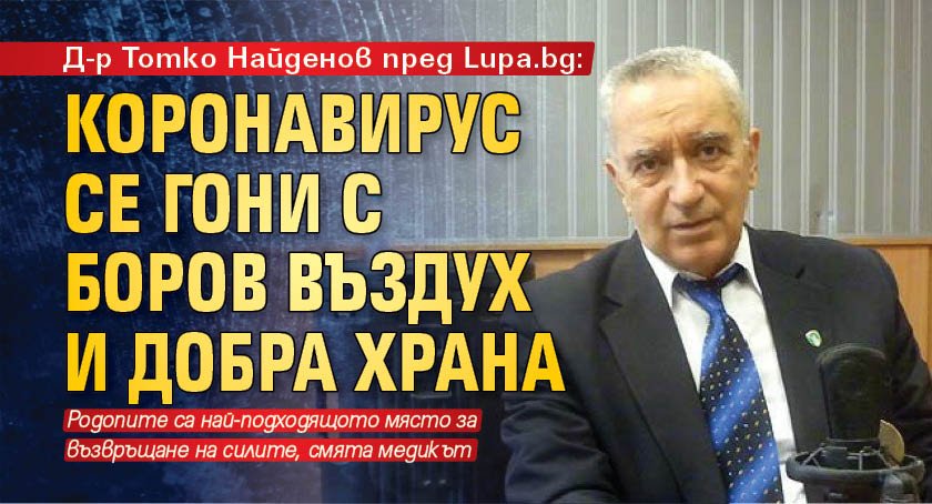 Д-р Тотко Найденов пред Lupa.bg: Коронавирус се гони с боров въздух и добра храна