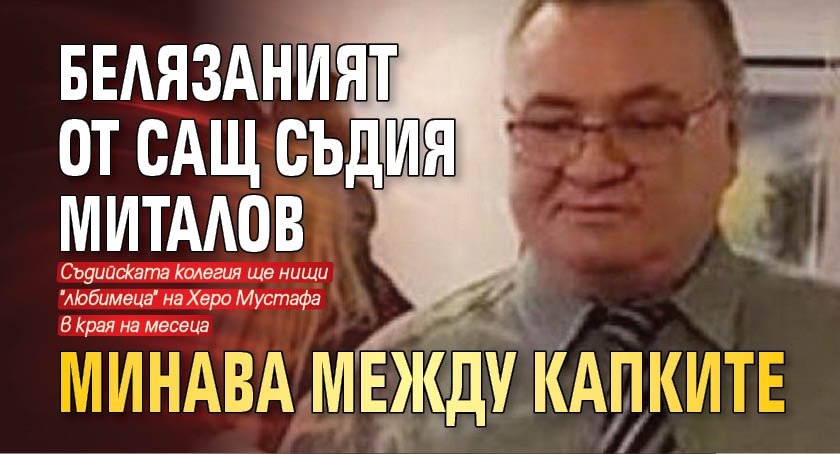 Белязаният от САЩ съдия Миталов минава между капките