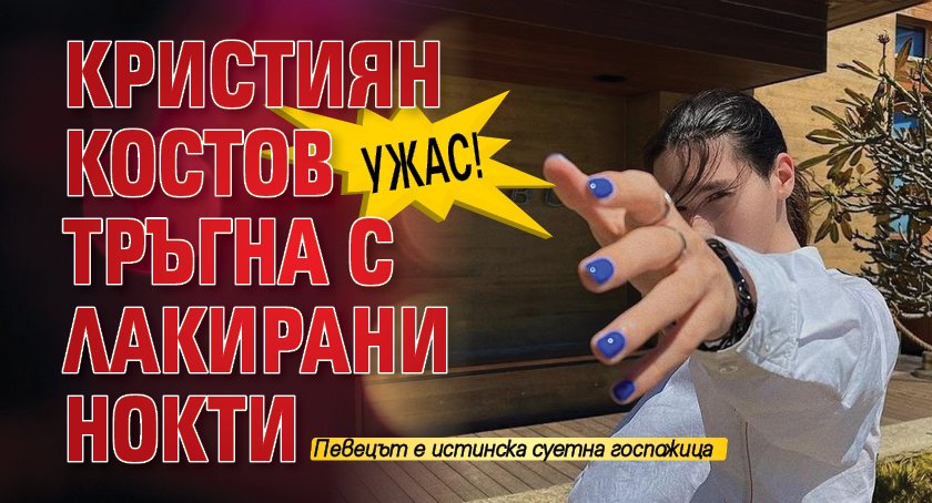 Ужас! Кристиян Костов тръгна с лакирани нокти