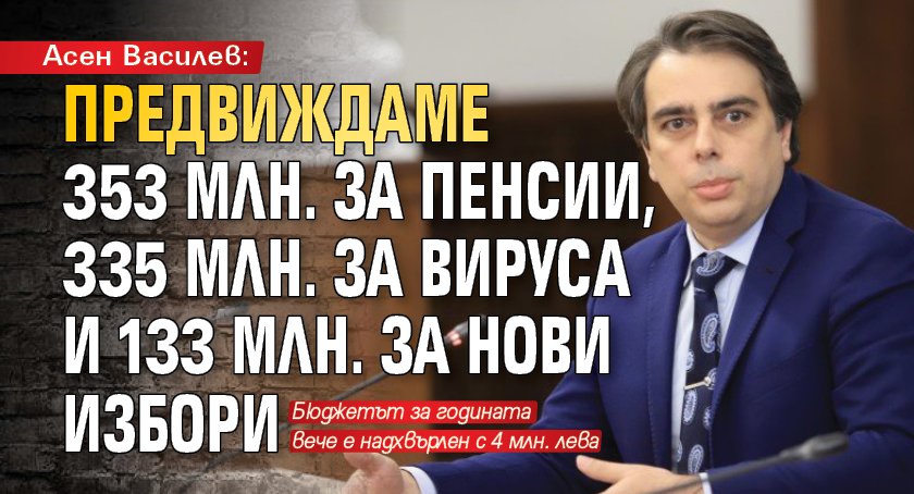 Асен Василев: Предвиждаме 353 млн. за пенсии, 335 млн. за вируса и 133 млн. за нови избори