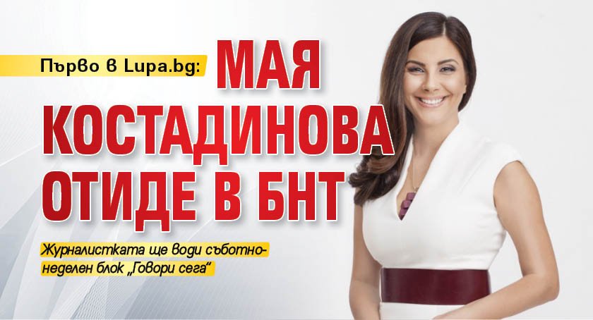 Първо в Lupa.bg: Мая Костадинова отиде в БНТ