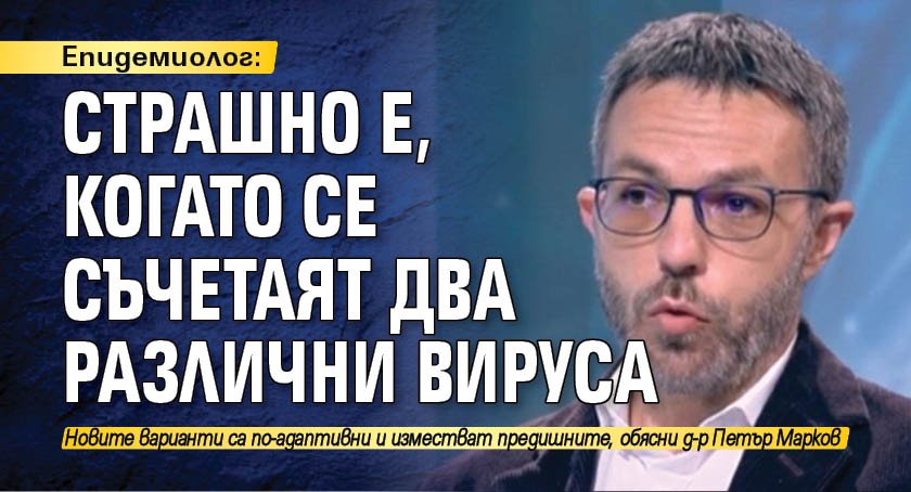 Епидемиолог: Страшно е, когато се съчетаят два различни вируса