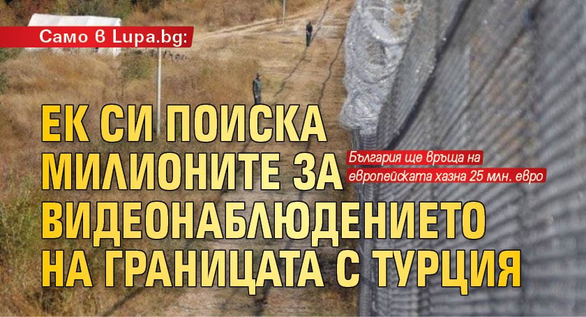 Само в Lupa.bg: ЕК си поиска милионите за видеонаблюдението на границата с Турция