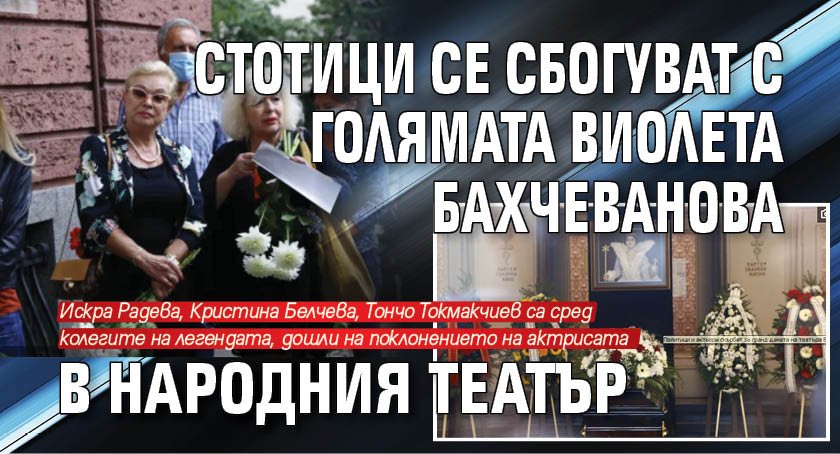 Стотици се сбогуват с голямата Виолета Бахчеванова в Народния театър (СНИМКИ)