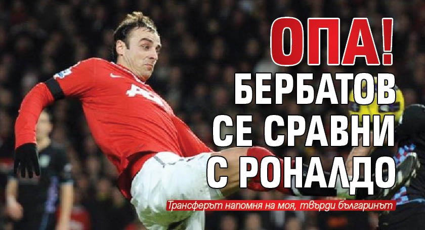 ОПА! Бербатов се сравни с Роналдо