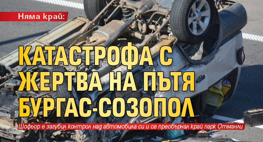 Няма край: Катастрофа с жертва на пътя Бургас-Созопол