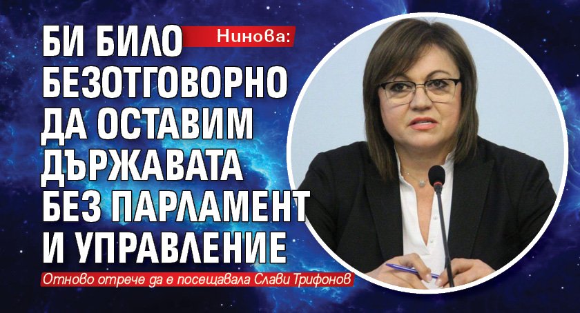 Нинова: Би било безотговорно да оставим държавата без парламент и управление