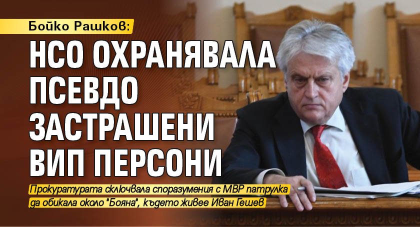 Бойко Рашков: НСО охранявала псевдо застрашени ВИП персони