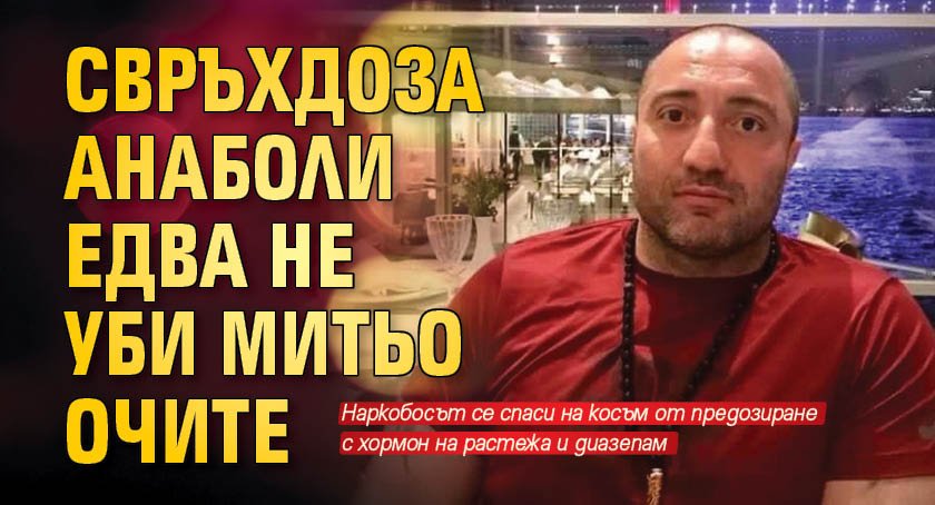 Свръхдоза анаболи едва не уби Митьо Очите