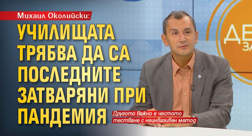 Михаил Околийски: Училищата трябва да са последните затваряни при пандемия