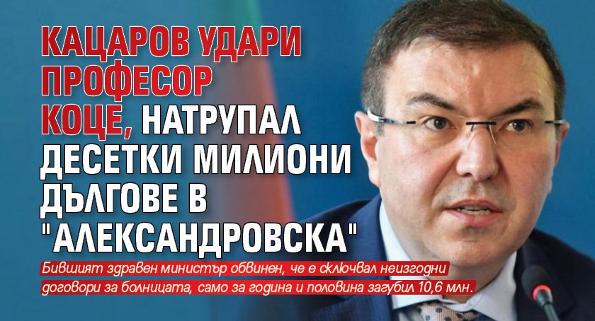 Кацаров удари професор Коце, натрупал десетки милиони дългове в "Александровска"