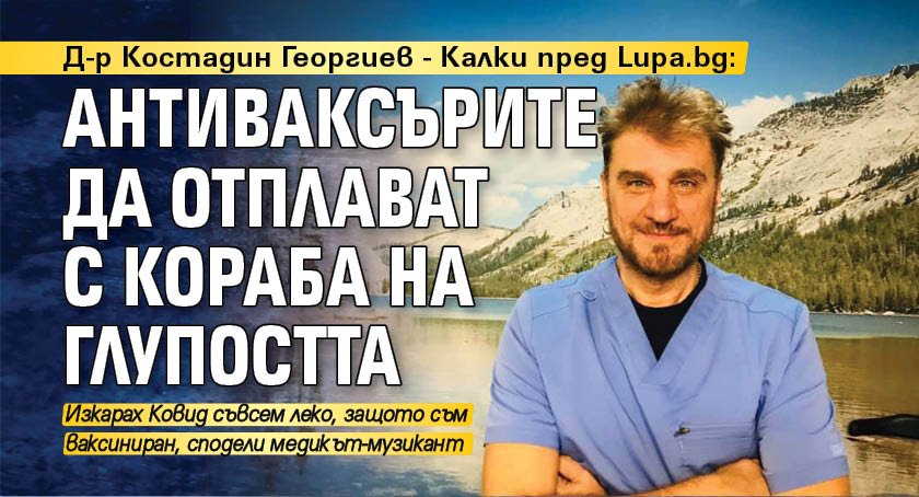 Д-р Костадин Георгиев - Калки пред Lupa.bg: Антиваксърите да отплават с кораба на глупостта