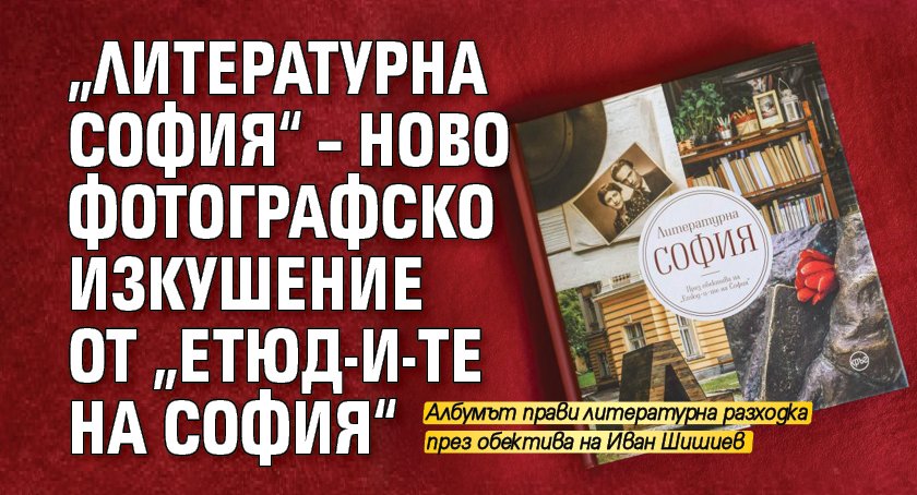 „Литературна София“ – ново фотографско изкушение от „Етюд-и-те на София“