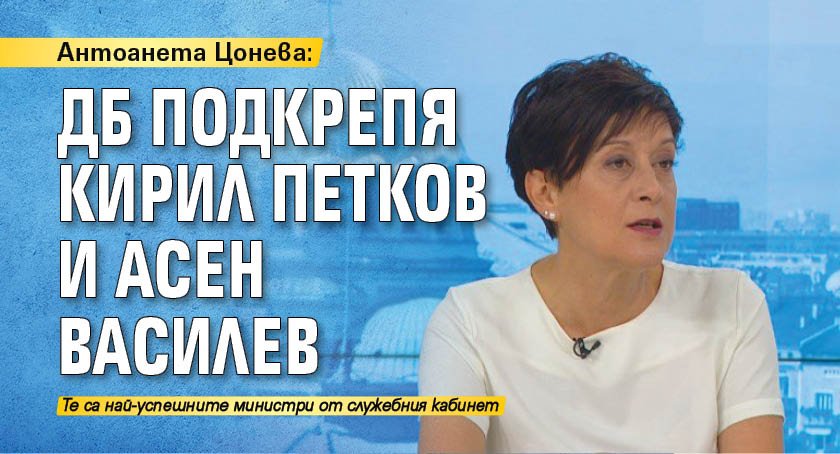 Антоанета Цонева: ДБ подкрепя Кирил Петков и Асен Василев