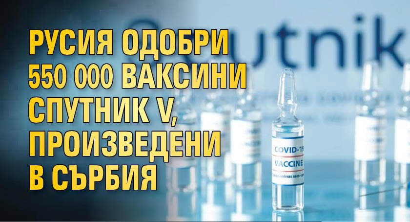 Русия одобри 550 000 ваксини Спутник V, произведени в Сърбия