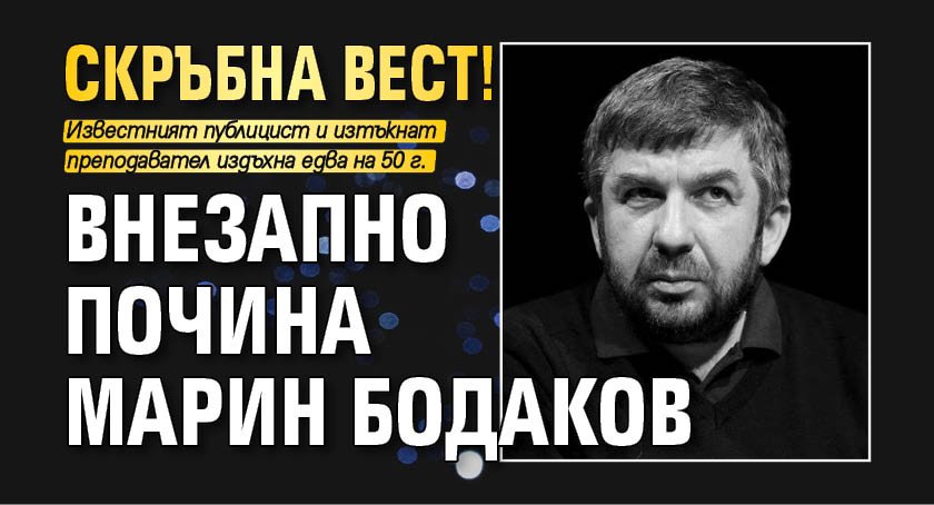 Скръбна вест! Внезапно почина Марин Бодаков